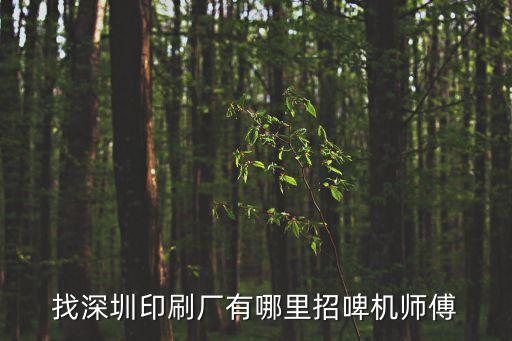 深圳啤機主管招工，找深圳印刷廠有哪里招啤機師傅
