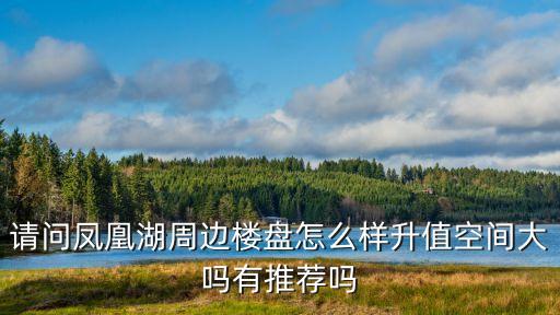 請問鳳凰湖周邊樓盤怎么樣升值空間大嗎有推薦嗎