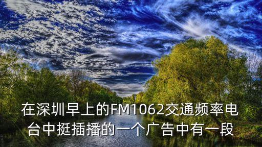 在深圳早上的FM1062交通頻率電臺中挺插播的一個廣告中有一段