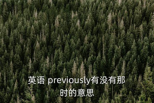 英語(yǔ) previously有沒(méi)有那時(shí)的意思
