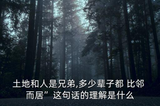 土地和人是兄弟,多少輩子都 比鄰 而居”這句話的理解是什么