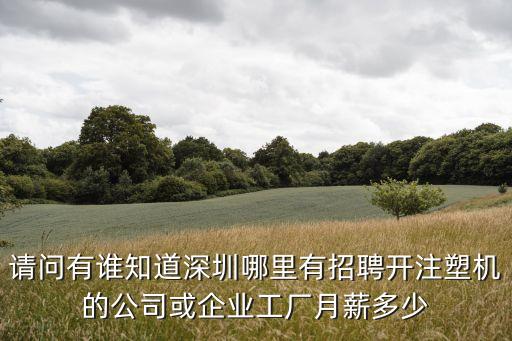 請問有誰知道深圳哪里有招聘開注塑機的公司或企業工廠月薪多少