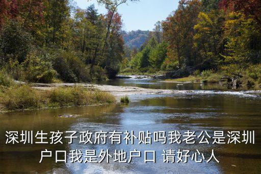 深圳二胎補助，深圳生孩子政府有補貼嗎我老公是深圳戶口我是外地戶口 請好心人