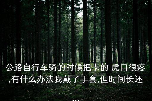 公路自行車騎的時候把卡的 虎口很疼,有什么辦法我戴了手套,但時間長還...