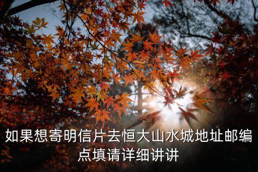 如果想寄明信片去恒大山水城地址郵編點填請詳細講講