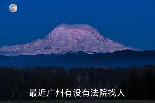 最近廣州有沒有法院找人