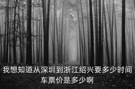 我想知道從深圳到浙江紹興要多少時間車票價是多少啊