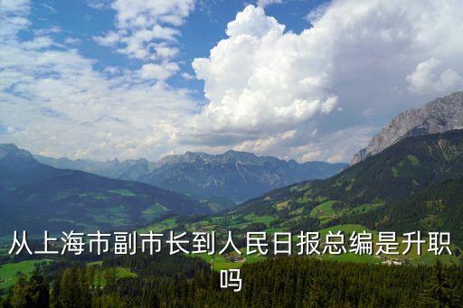 從上海市副市長到人民日報總編是升職嗎
