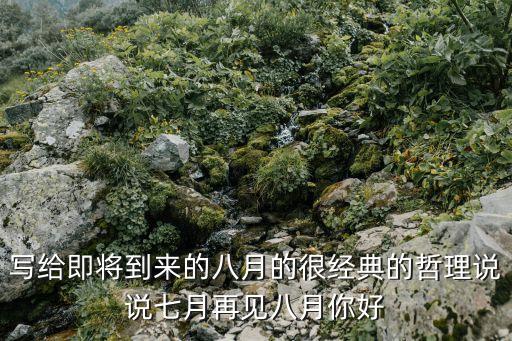 寫給即將到來的八月的很經典的哲理說說七月再見八月你好