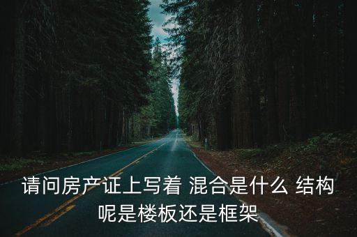 請(qǐng)問(wèn)房產(chǎn)證上寫著 混合是什么 結(jié)構(gòu)呢是樓板還是框架
