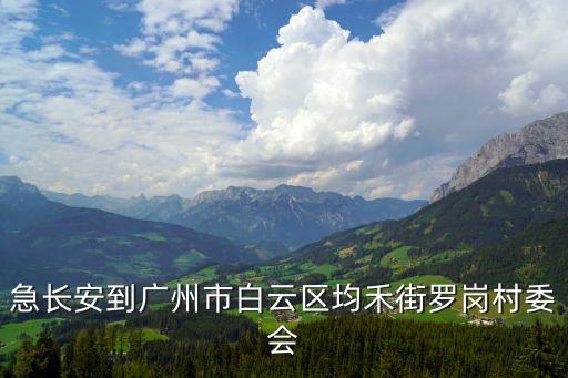 廣州均和街羅崗村停車，急長安到廣州市白云區均禾街羅崗村委會