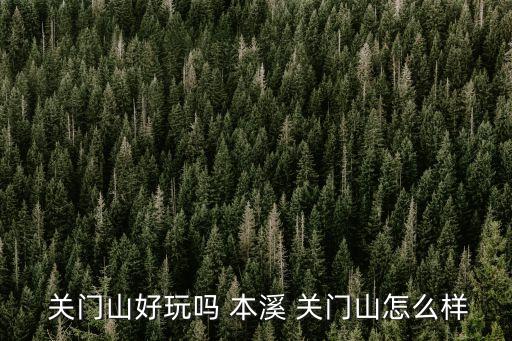 本溪關門山風景區,本溪關門山景區門票90元很好玩