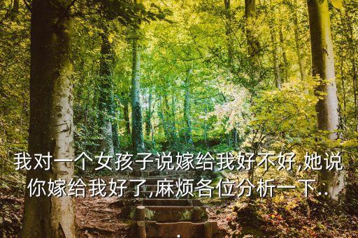 我對一個女孩子說嫁給我好不好,她說你嫁給我好了,麻煩各位分析一下...