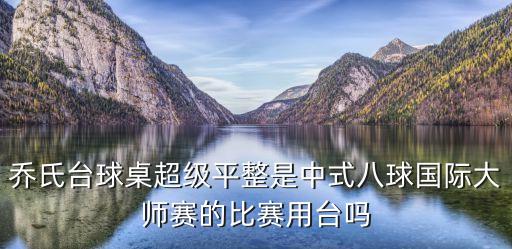 喬氏臺球桌超級平整是中式八球國際大師賽的比賽用臺嗎