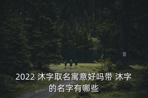 沐字的含義,沐之取名寓意及含義:水火不容