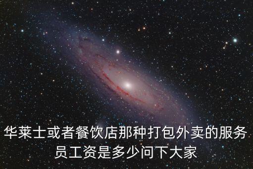華萊士或者餐飲店那種打包外賣的服務員工資是多少問下大家