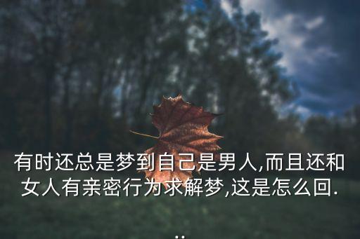 有時(shí)還總是夢(mèng)到自己是男人,而且還和女人有親密行為求解夢(mèng),這是怎么回...