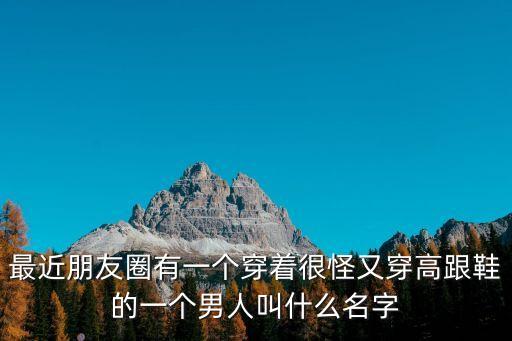 深圳超級(jí)男神，最近朋友圈有一個(gè)穿著很怪又穿高跟鞋的一個(gè)男人叫什么名字