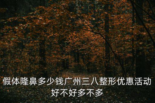 假體隆鼻多少錢廣州三八整形優惠活動好不好多不多