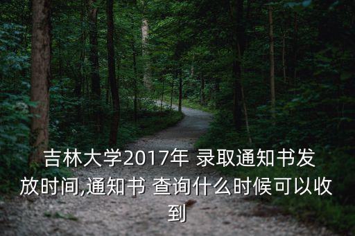  吉林大學2017年 錄取通知書發放時間,通知書 查詢什么時候可以收到