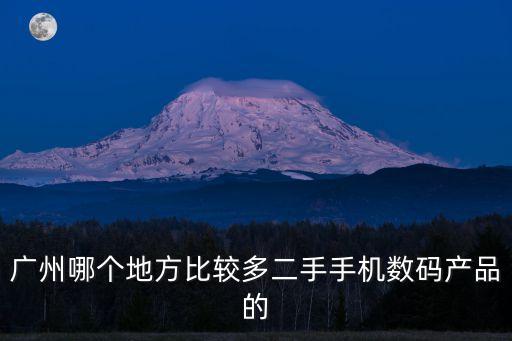 廣州哪個地方比較多二手手機數碼產品的