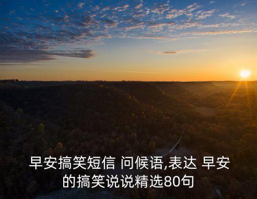  早安搞笑短信 問候語,表達 早安的搞笑說說精選80句