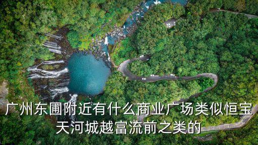 廣州東圃附近有什么商業(yè)廣場類似恒寶天河城越富流前之類的