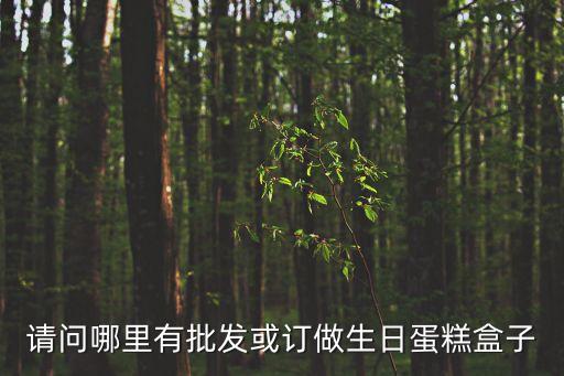 深圳蛋糕盒現(xiàn)貨，請問哪里有批發(fā)或訂做生日蛋糕盒子