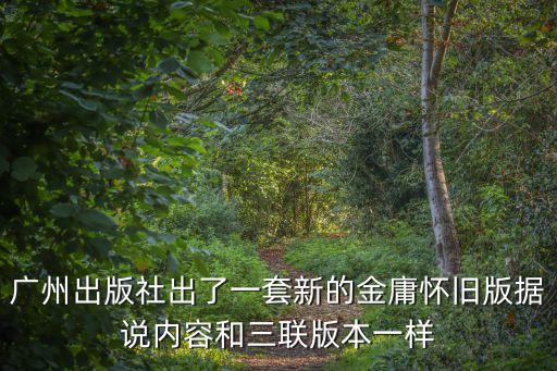 廣州出版社出了一套新的金庸懷舊版據說內容和三聯版本一樣
