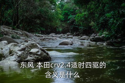  東風(fēng) 本田crv2.4適時四驅(qū)的含義是什么