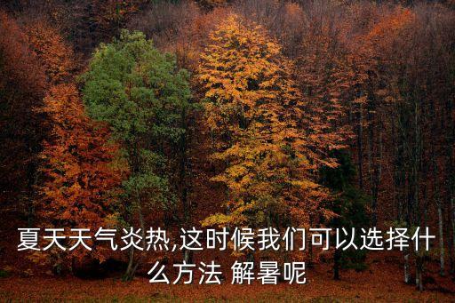 夏天天氣炎熱,這時候我們可以選擇什么方法 解暑呢