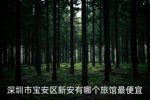 深圳市寶安區新安有哪個旅館最便宜