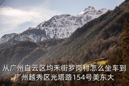 從廣州白云區均禾街羅崗村怎么坐車到廣州越秀區光塔路154號美東大