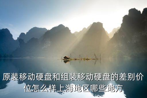上海市預制拼裝施工招標，原裝移動硬盤和組裝移動硬盤的差別價位怎么樣上海地區哪些地方