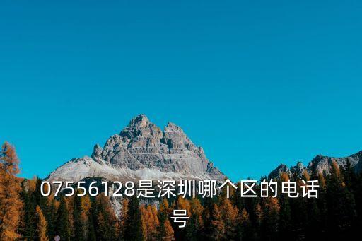 07556128是深圳哪個區的電話號
