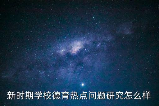 新時期學校德育熱點問題研究怎么樣