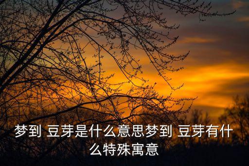 夢(mèng)見(jiàn)豆芽,夢(mèng)見(jiàn)黃豆芽有何意思?