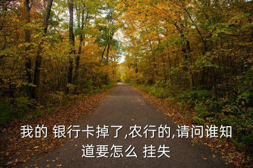我的 銀行卡掉了,農(nóng)行的,請問誰知道要怎么 掛失