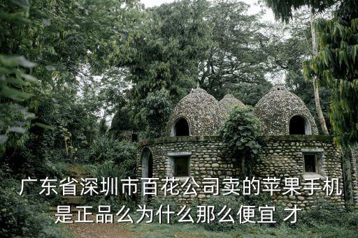  廣東省深圳市百花公司賣的蘋果手機是正品么為什么那么便宜 才
