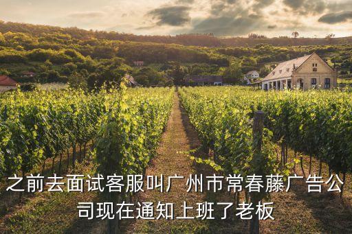 之前去面試客服叫廣州市常春藤廣告公司現在通知上班了老板