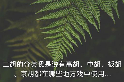 二胡的分類我是說有高胡、中胡、板胡、京胡都在哪些地方戲中使用...