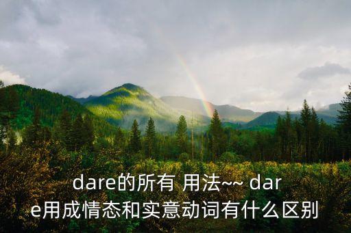  dare的所有 用法~~ dare用成情態和實意動詞有什么區別