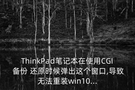 ThinkPad筆記本在使用CGI 備份 還原時候彈出這個窗口,導致無法重裝win10...