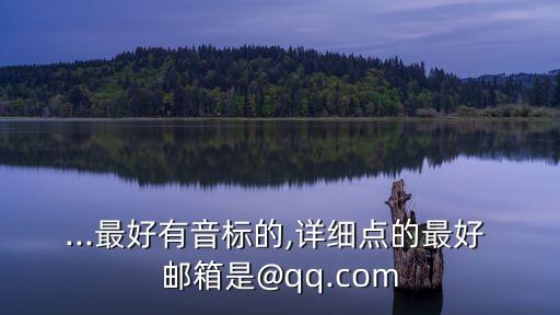 ...最好有音標的,詳細點的最好 郵箱是@qq.com