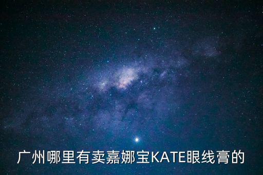 廣州嘉娜寶專柜，廣州哪里有賣嘉娜寶KATE眼線膏的