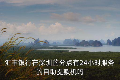 匯豐銀行在深圳的分點有24小時服務的自助提款機嗎