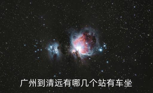 廣州清遠客車，廣州到清遠有哪幾個站有車坐