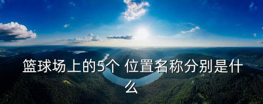  籃球場(chǎng)上的5個(gè) 位置名稱分別是什么