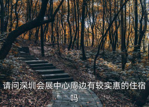 深圳會(huì)展中心 住宿，請(qǐng)問深圳會(huì)展中心周邊有較實(shí)惠的住宿嗎