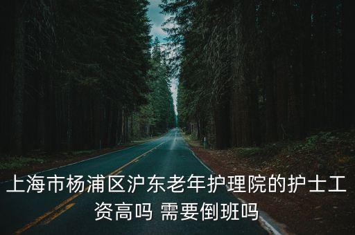 上海市楊浦區滬東老年護理院的護士工資高嗎 需要倒班嗎
